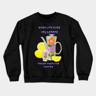 When Life Gives You Lemons Trade Them for Coffee Crewneck Sweatshirt